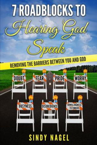 7 Roadblocks to Hearing God Speak: Removing the Barriers between You and God