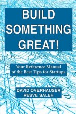 Build Something Great!: Your Reference Manual of the Best Tips for Startups