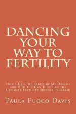 Dancing Your Way to Fertility: How I Had The Babies of My Dreams and How You Can Too--Plus The Ultimate Fertility Success Program!