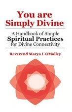 You Are Simply Divine: A Handbook of Simple Spiritual Practices for Divine Connectivity