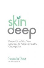 Skin Deep: Demystifying Skin Care Solutions to Achieve Healthly, Glowing Skin
