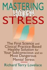 Mastering Hidden Stress: The First Science and Clinical Practice-Based Healthy Solution for Your Subconscious and So Most Dangerous Mental Stress