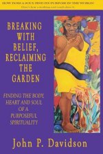 Breaking with Belief, Reclaiming the Garden: Finding the Body, Heart and Soul of a Purposeful Spirituality