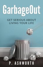 GarbageOut: Get Serious About Living Your Life