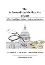 The Informed Health Plan Act of 2017: Deluxe Color Edition: A New Healthcare Delivery System For America