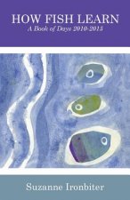 How Fish Learn: A Book of Days 2010-2015