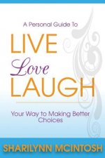 Live, Love, Laugh: A practical guide to making better choices