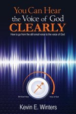 You Can Hear the Voice of God Clearly: How to go from the still small voice to the voice of God