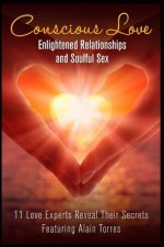 Conscious Love: Enlightened Relationships and Soulful Sex 11 Love Experts Reveal Their Secrets