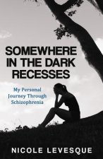 Somewhere in the Dark Recesses: My Personal Journey Through Schizophrenia