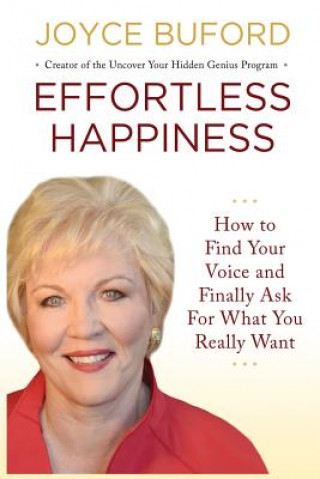 Effortless Happiness: How to Find Your Voice and Finally Ask For What You Really Want