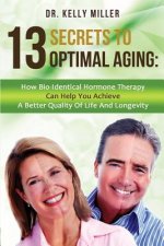 13 Secrets to Optimal Aging: How Bio-Identical Hormone Therapy Can Help You Achieve a Better Quality of Life and Longevity