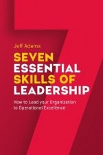 7 Essential Skills of Leardership: How to Lead you Organization to Operational Excellence