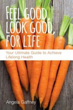 Feel Good, Look Good, For Life: Your Ultimate Guide to Achieve Lifelong Health