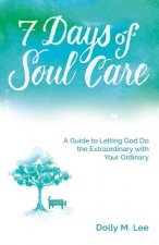 7 Days of Soul Care: A Guide to Letting God Do the Extraordinary with Your Ordinary