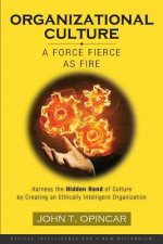 Organizational Culture: A Force Fierce as Fire: Harness the Hidden Hand of Culture by Creating an Ethically Intelligent Organization