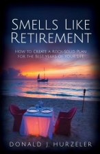 Smells Like Retirement: How to Create a Rock-Solid Plan for the Best Years of Your Life
