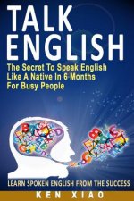 Talk English: The Secret to Speak English Like a Native in 6 Months for Busy People