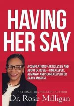 Having Her Say: A Compilation of Articles by and about Dr. Rosie-- Timekeeper, Almanac, and Scorekeeper for Black America