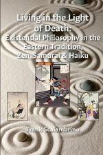 Living in the Light of Death: Existential Philosophy in the Eastern Tradition, Zen, Samurai & Haiku