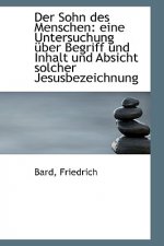 Der Sohn Des Menschen: Eine Untersuchung Uber Begriff Und Inhalt Und Absicht Solcher Jesusbezeichnun