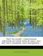 Tact in Court: Containing Sketches of Cases Won by Skill, Wit, Art, Tact, Courage, and Eloquence ...