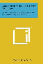 Adventures in the Rifle Brigade: In the Peninsula, France and the Netherlands from 1809 to 1815