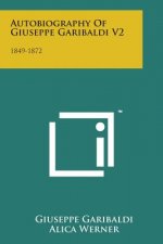 Autobiography of Giuseppe Garibaldi V2: 1849-1872