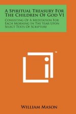A Spiritual Treasury for the Children of God V1: Consisting of a Meditation for Each Morning in the Year Upon Select Texts of Scripture