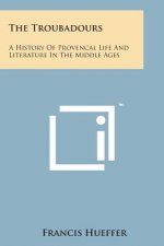 The Troubadours: A History of Provencal Life and Literature in the Middle Ages