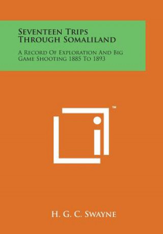 Seventeen Trips Through Somaliland: A Record of Exploration and Big Game Shooting 1885 to 1893