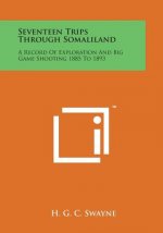 Seventeen Trips Through Somaliland: A Record of Exploration and Big Game Shooting 1885 to 1893