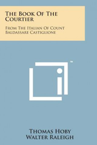 The Book of the Courtier: From the Italian of Count Baldassare Castiglione