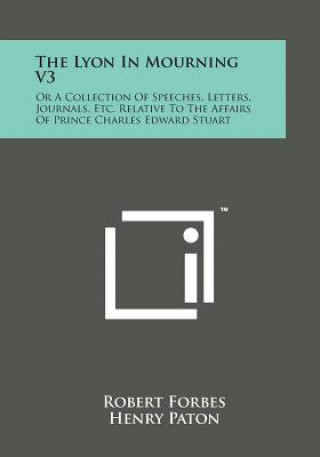 The Lyon in Mourning V3: Or a Collection of Speeches, Letters, Journals, Etc. Relative to the Affairs of Prince Charles Edward Stuart