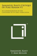 Immanuel Kants Critique of Pure Reason V1: In Commemoration of the Centenary of Its First Publication