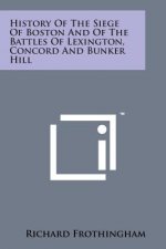 History of the Siege of Boston and of the Battles of Lexington, Concord and Bunker Hill