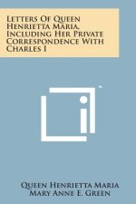 Letters of Queen Henrietta Maria, Including Her Private Correspondence with Charles I