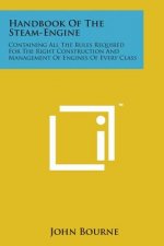 Handbook of the Steam-Engine: Containing All the Rules Required for the Right Construction and Management of Engines of Every Class
