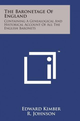 The Baronetage of England: Containing a Genealogical and Historical Account of All the English Baronets