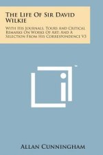 The Life of Sir David Wilkie: With His Journals, Tours and Critical Remarks on Works of Art; And a Selection from His Correspondence V3