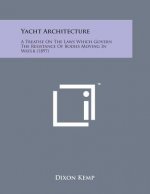 Yacht Architecture: A Treatise on the Laws Which Govern the Resistance of Bodies Moving in Water (1897)
