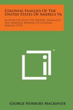 Colonial Families of the United States of America V6: In Which Is Given the History, Genealogy and Armorial Bearings of Colonial Families (1917)