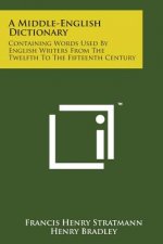 A Middle-English Dictionary: Containing Words Used by English Writers from the Twelfth to the Fifteenth Century