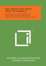 The Fruits and Fruit Trees of America: Or the Culture, Propagation and Management, in the Garden and Orchard, of Fruit Trees Generally (1859)
