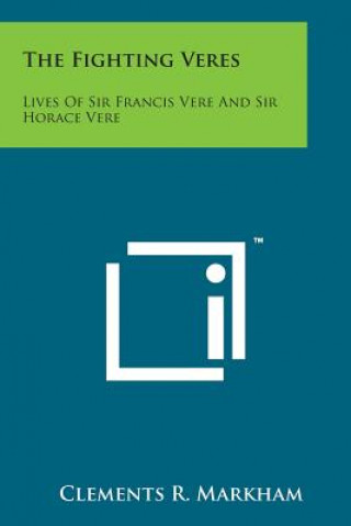 The Fighting Veres: Lives Of Sir Francis Vere And Sir Horace Vere