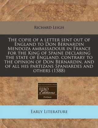 The Copie of a Letter Sent Out of England to Don Bernardin Mendoza Ambassadour in France for the King of Spaine Declaring the State of England, Contra