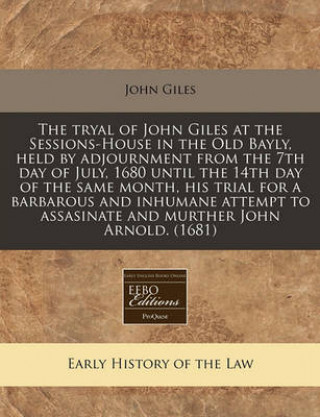 The Tryal of John Giles at the Sessions-House in the Old Bayly, Held by Adjournment from the 7th Day of July, 1680 Until the 14th Day of the Same Mont