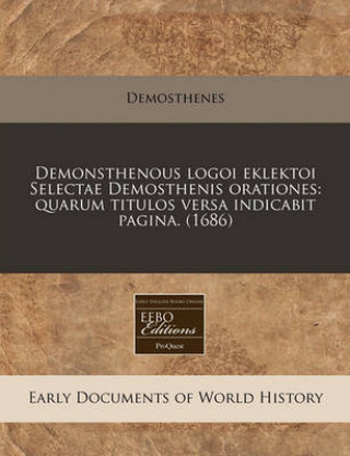 Demonsthenous Logoi Eklektoi Selectae Demosthenis Orationes: Quarum Titulos Versa Indicabit Pagina. (1686)