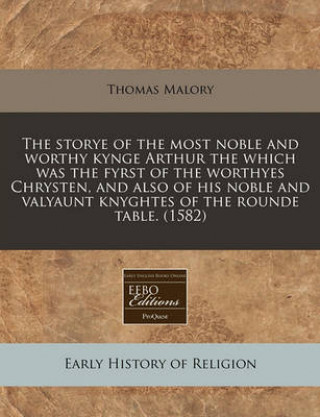 The Storye of the Most Noble and Worthy Kynge Arthur the Which Was the Fyrst of the Worthyes Chrysten, and Also of His Noble and Valyaunt Knyghtes of