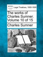 The Works of Charles Sumner. Volume 10 of 15